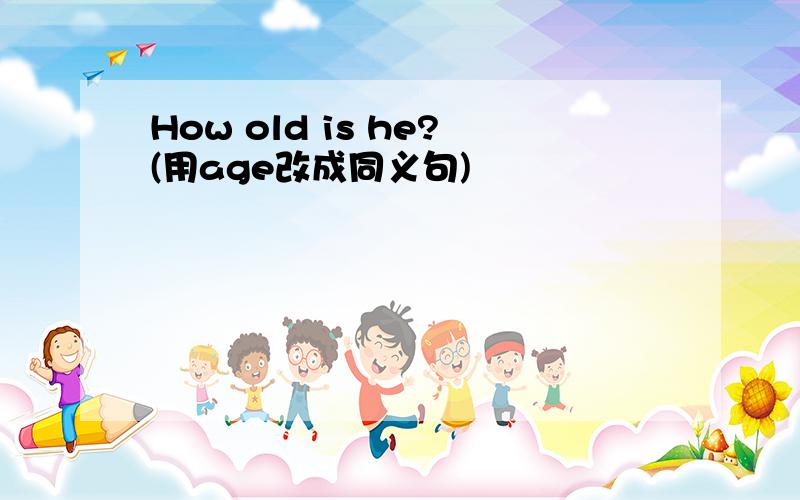 How old is he?(用age改成同义句)