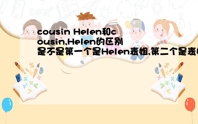 cousin Helen和cousin,Helen的区别是不是第一个是Helen表姐,第二个是表姐,Helen.