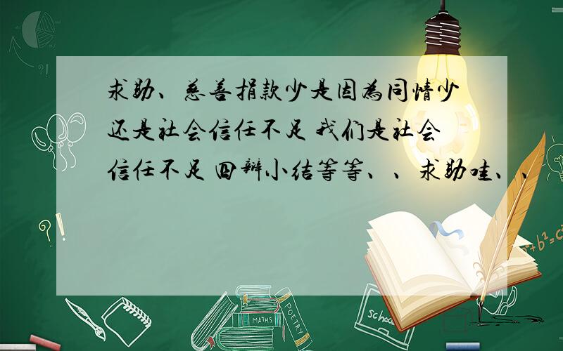 求助、慈善捐款少是因为同情少还是社会信任不足 我们是社会信任不足 四辩小结等等、、求助哇、、