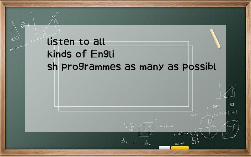 listen to all kinds of English programmes as many as possibl