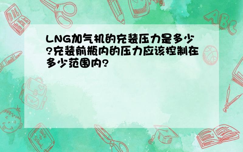 LNG加气机的充装压力是多少?充装前瓶内的压力应该控制在多少范围内?