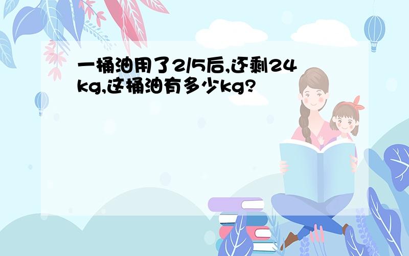 一桶油用了2/5后,还剩24kg,这桶油有多少kg?