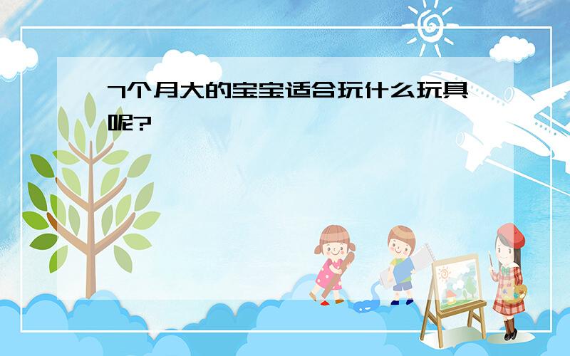 7个月大的宝宝适合玩什么玩具呢?