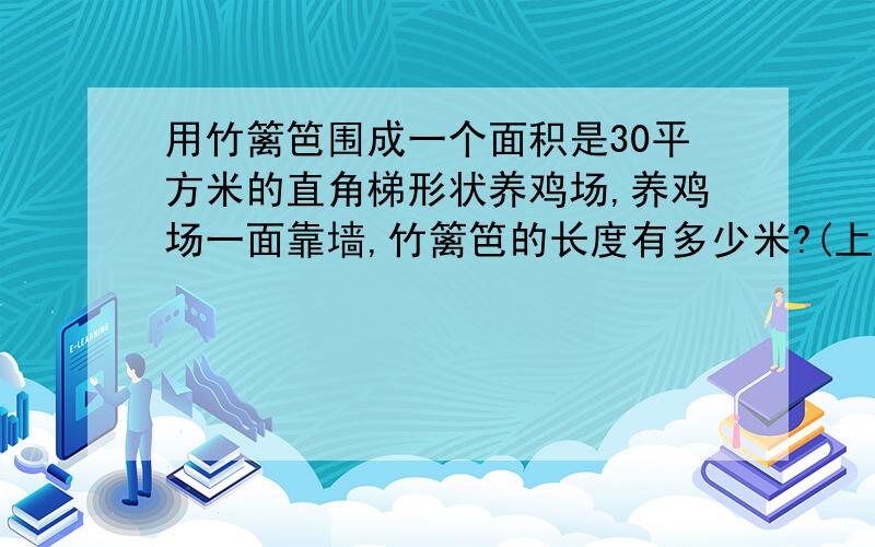 用竹篱笆围成一个面积是30平方米的直角梯形状养鸡场,养鸡场一面靠墙,竹篱笆的长度有多少米?(上底为6米)