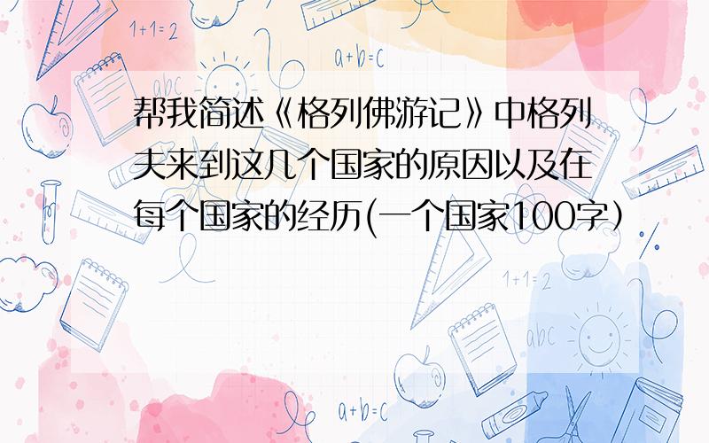 帮我简述《格列佛游记》中格列夫来到这几个国家的原因以及在每个国家的经历(一个国家100字）