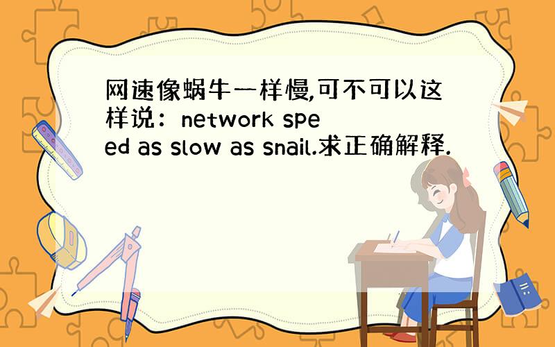 网速像蜗牛一样慢,可不可以这样说：network speed as slow as snail.求正确解释.