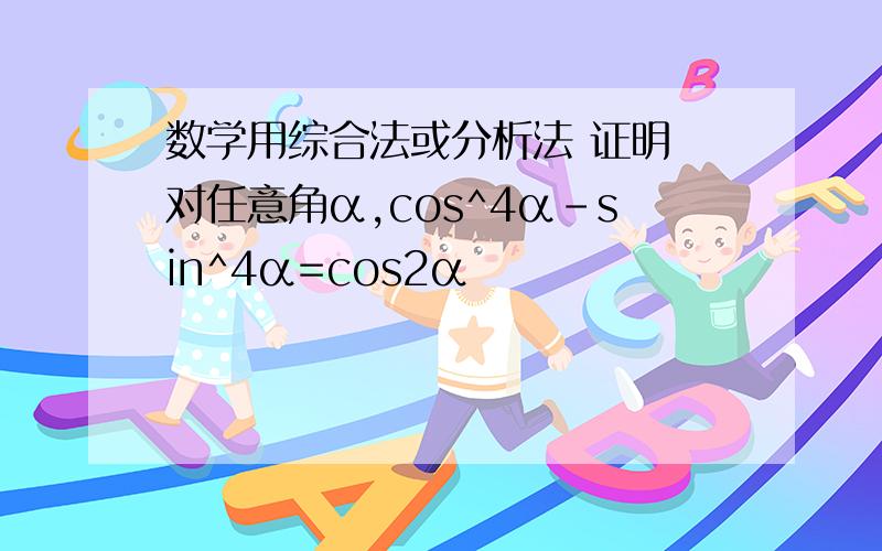 数学用综合法或分析法 证明 对任意角α,cos^4α-sin^4α=cos2α