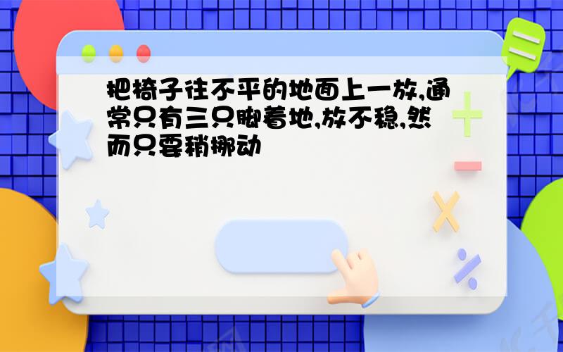 把椅子往不平的地面上一放,通常只有三只脚着地,放不稳,然而只要稍挪动