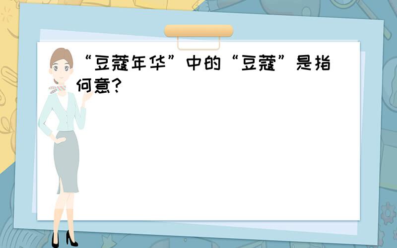 “豆蔻年华”中的“豆蔻”是指何意?