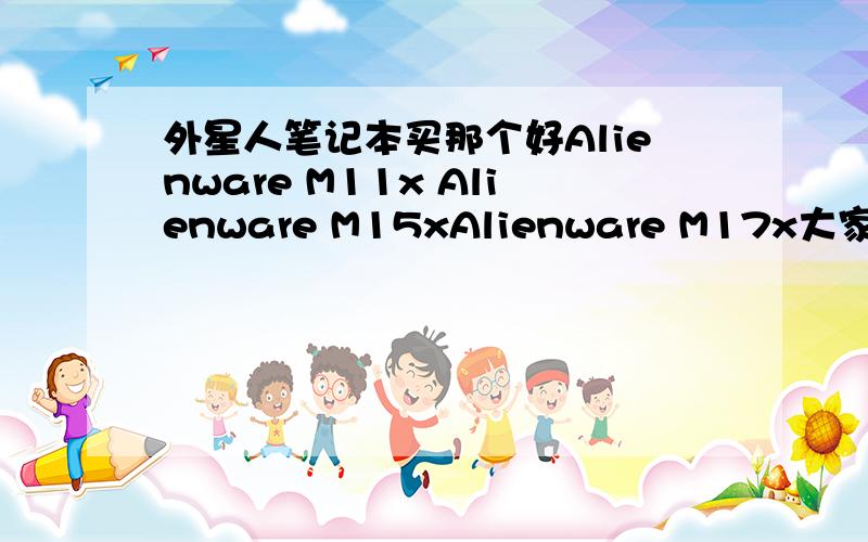 外星人笔记本买那个好Alienware M11x Alienware M15xAlienware M17x大家给点建议买