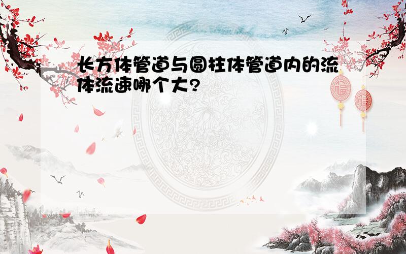 长方体管道与圆柱体管道内的流体流速哪个大?