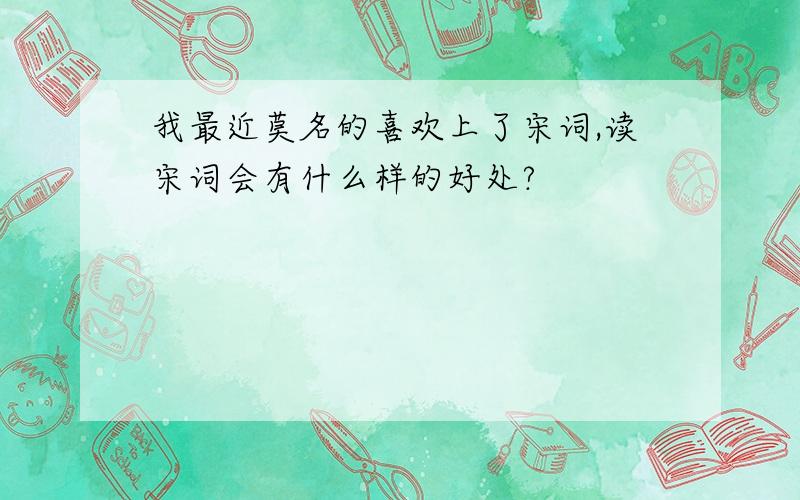 我最近莫名的喜欢上了宋词,读宋词会有什么样的好处?