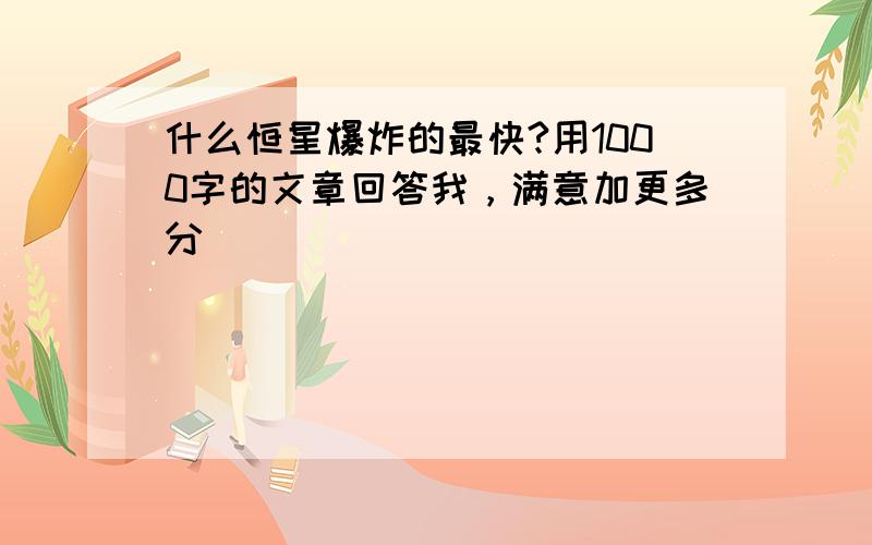 什么恒星爆炸的最快?用1000字的文章回答我，满意加更多分