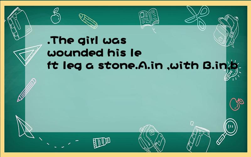 .The girl was wounded his left leg a stone.A.in ,with B.in,b