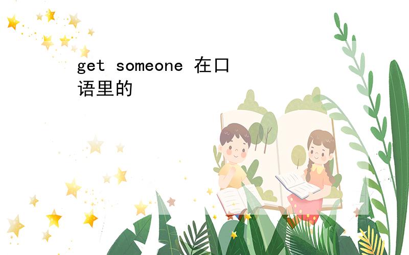 get someone 在口语里的