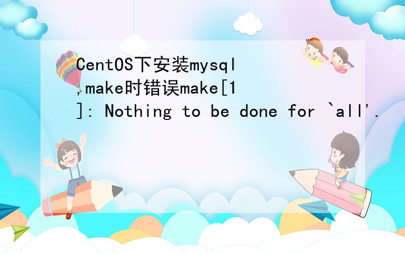 CentOS下安装mysql,make时错误make[1]: Nothing to be done for `all'.