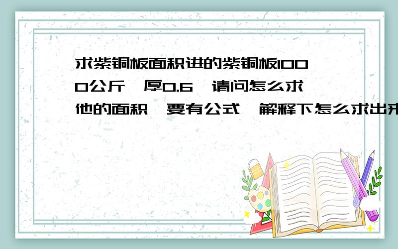 求紫铜板面积进的紫铜板1000公斤,厚0.6,请问怎么求他的面积,要有公式,解释下怎么求出来的,