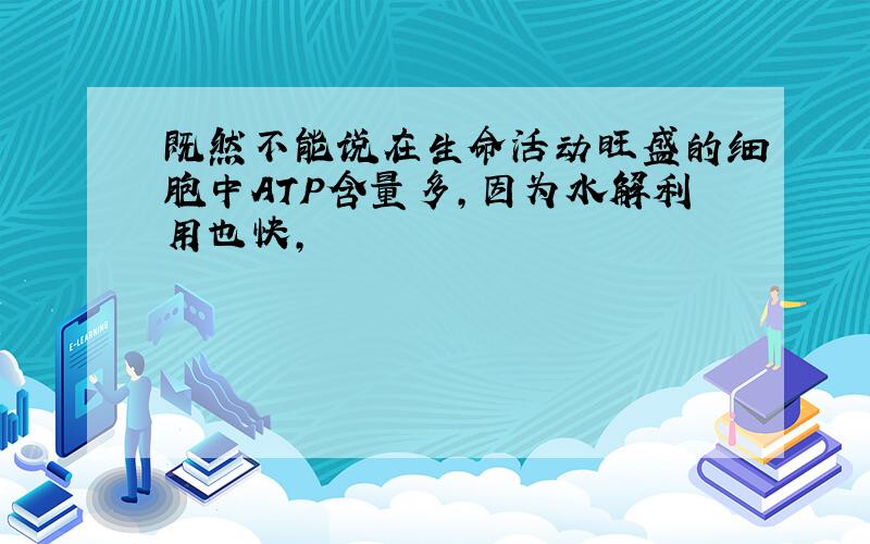 既然不能说在生命活动旺盛的细胞中ATP含量多,因为水解利用也快,