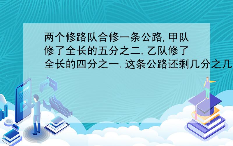 两个修路队合修一条公路,甲队修了全长的五分之二,乙队修了全长的四分之一.这条公路还剩几分之几没修