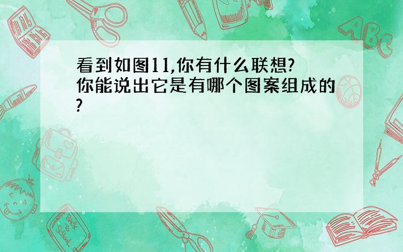 看到如图11,你有什么联想?你能说出它是有哪个图案组成的?