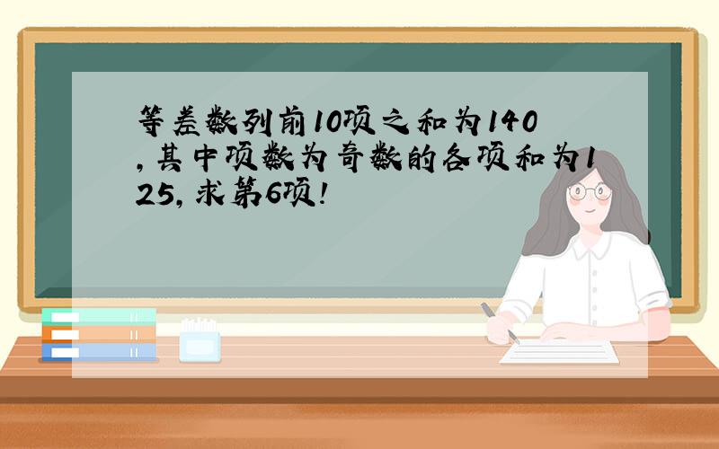 等差数列前10项之和为140,其中项数为奇数的各项和为125,求第6项!