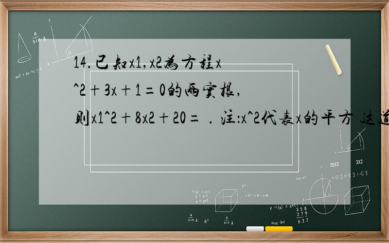 14.已知x1,x2为方程x^2+3x+1=0的两实根,则x1^2+8x2+20= . 注：x^2代表x的平方 这道题咋