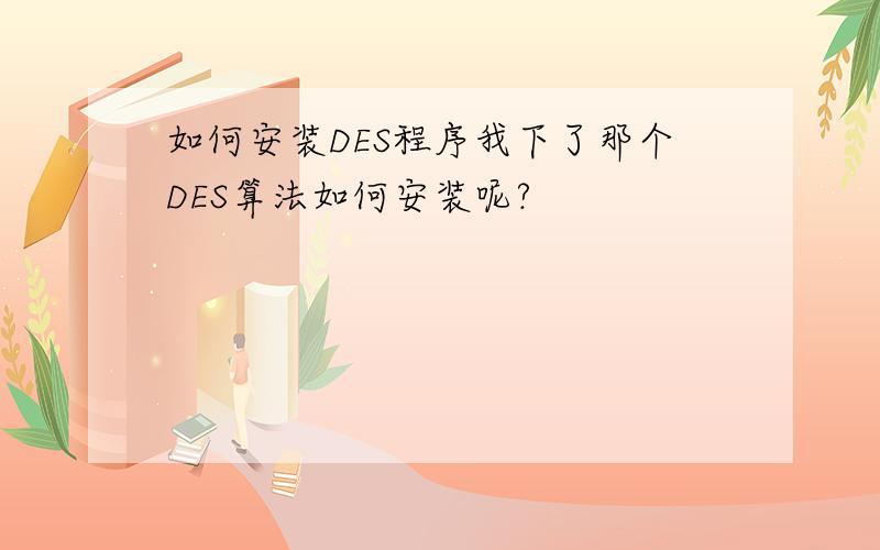 如何安装DES程序我下了那个DES算法如何安装呢?