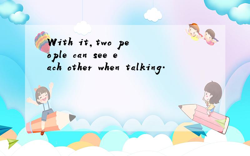 With it,two people can see each other when talking.