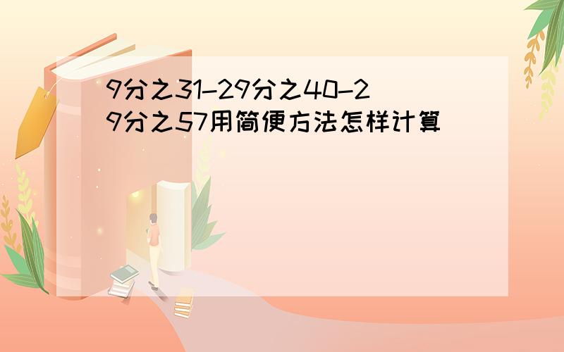 9分之31-29分之40-29分之57用简便方法怎样计算