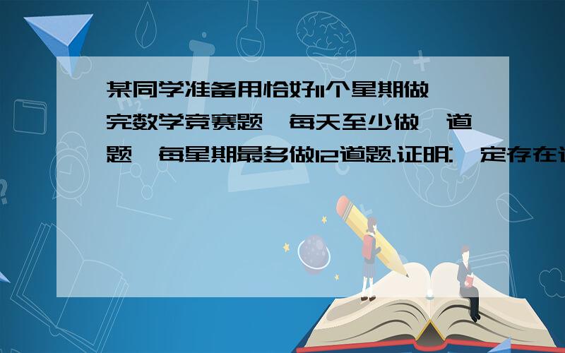 某同学准备用恰好11个星期做完数学竞赛题,每天至少做一道题,每星期最多做12道题.证明:一定存在连续的若干天,他恰好做2