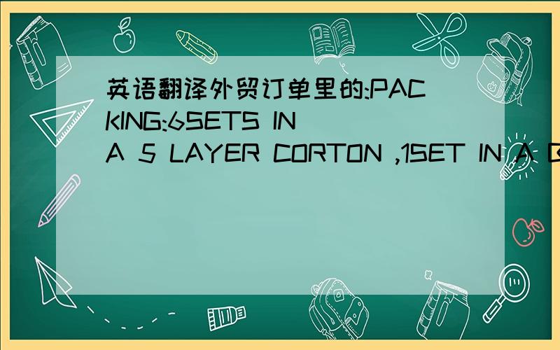 英语翻译外贸订单里的:PACKING:6SETS IN A 5 LAYER CORTON ,1SET IN A BACK