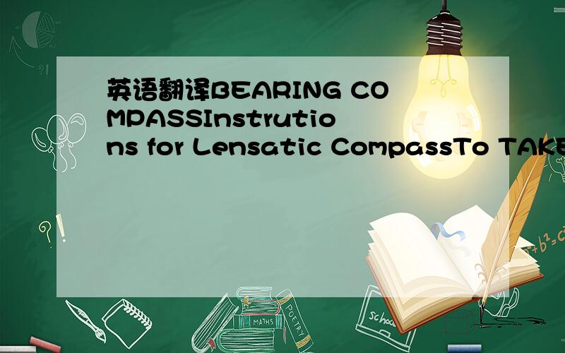 英语翻译BEARING COMPASSInstrutions for Lensatic CompassTo TAKE A