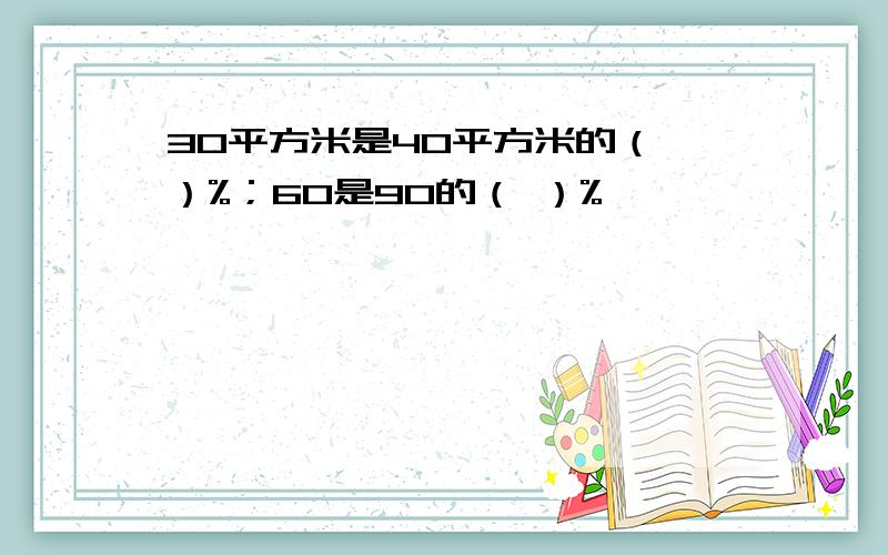 30平方米是40平方米的（ ）%；60是90的（ ）%