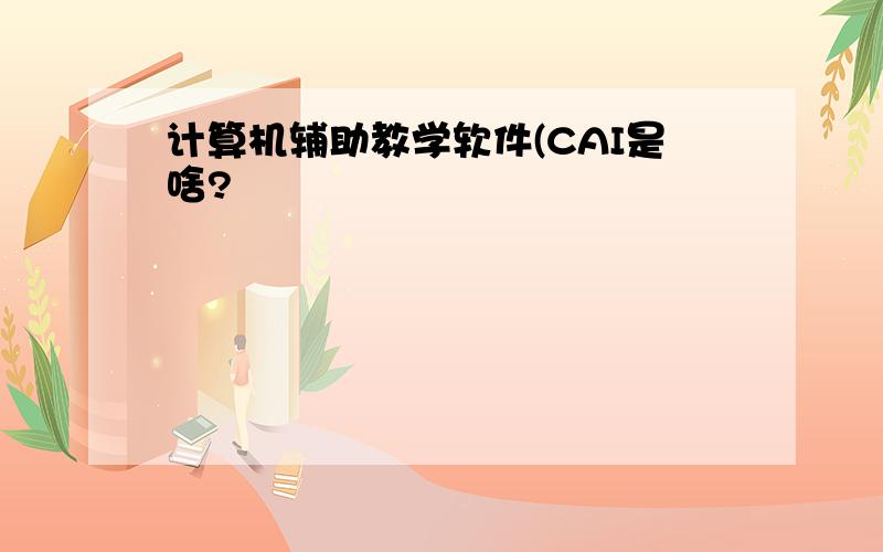 计算机辅助教学软件(CAI是啥?