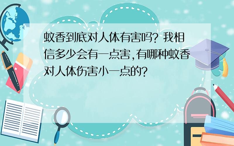 蚊香到底对人体有害吗? 我相信多少会有一点害,有哪种蚊香对人体伤害小一点的?