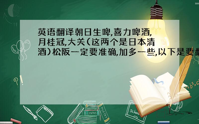 英语翻译朝日生啤,喜力啤酒,月桂冠,大关(这两个是日本清酒)松阪一定要准确,加多一些,以下是要翻译成日文的：三文鱼籽希鲮