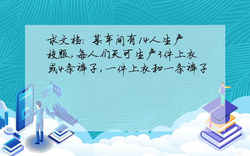 求文档: 某车间有14人生产校服,每人们天可生产3件上衣或4条裤子,一件上衣和一条裤子