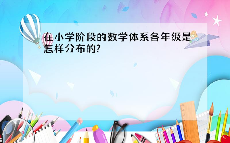 在小学阶段的数学体系各年级是怎样分布的?