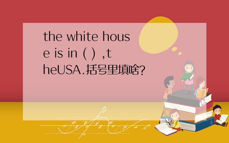 the white house is in ( ) ,theUSA.括号里填啥?