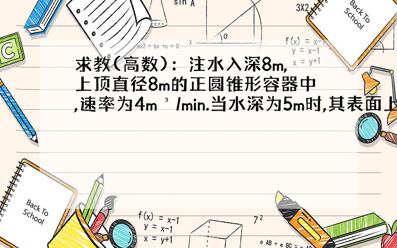 求教(高数)：注水入深8m,上顶直径8m的正圆锥形容器中,速率为4m³/min.当水深为5m时,其表面上升的速