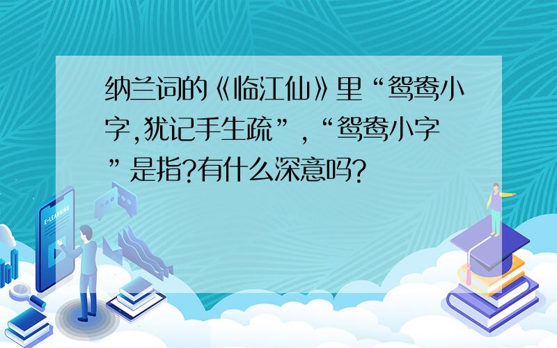 纳兰词的《临江仙》里“鸳鸯小字,犹记手生疏”,“鸳鸯小字”是指?有什么深意吗?