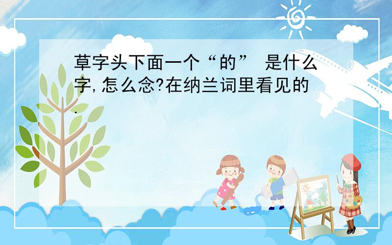 草字头下面一个“的” 是什么字,怎么念?在纳兰词里看见的.