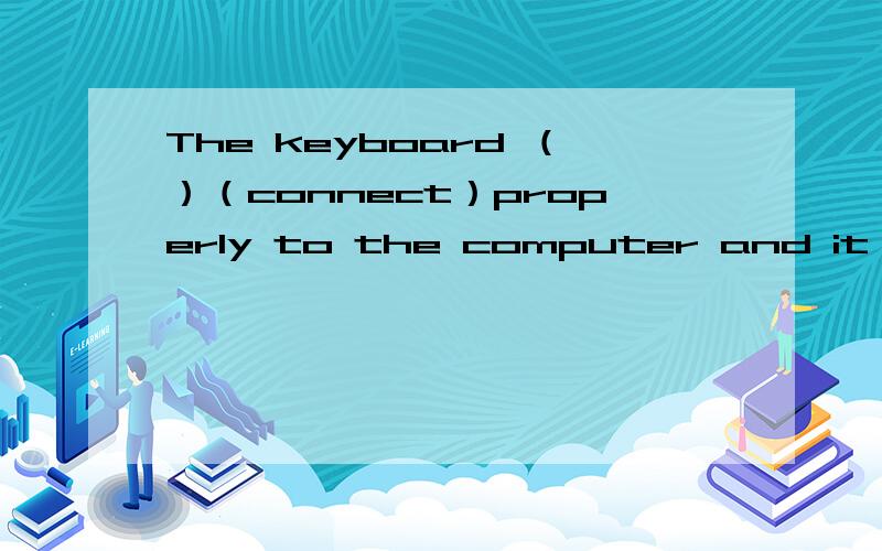 The keyboard （）（connect）properly to the computer and it work