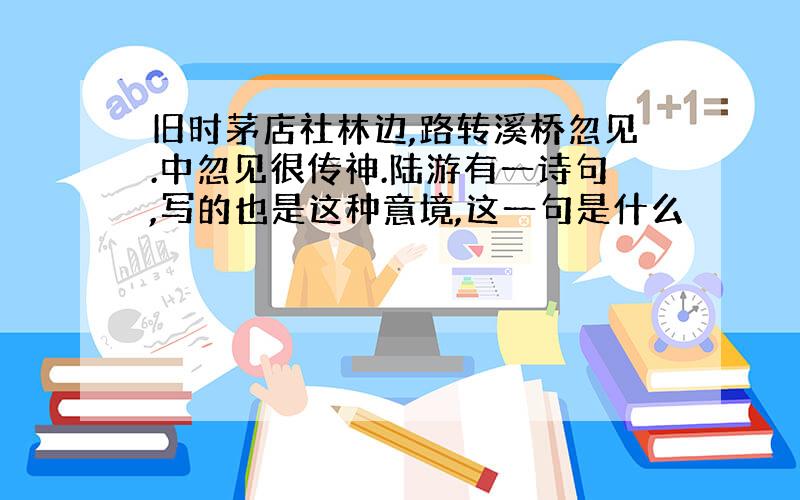 旧时茅店社林边,路转溪桥忽见.中忽见很传神.陆游有一诗句,写的也是这种意境,这一句是什么