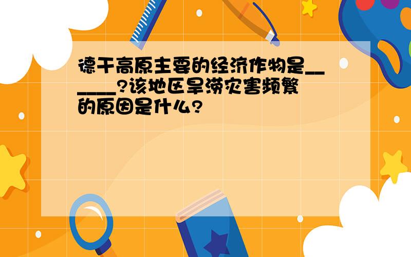 德干高原主要的经济作物是______?该地区旱涝灾害频繁的原因是什么?