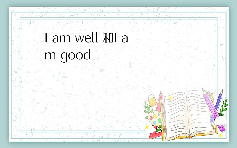 I am well 和I am good