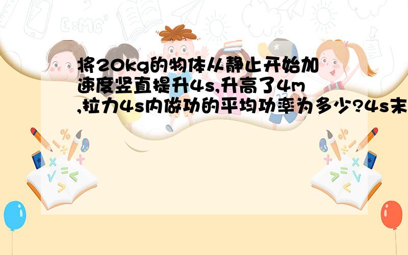 将20kg的物体从静止开始加速度竖直提升4s,升高了4m,拉力4s内做功的平均功率为多少?4s末拉力的瞬时功率为多少?不