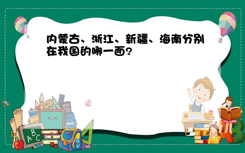 内蒙古、浙江、新疆、海南分别在我国的哪一面?