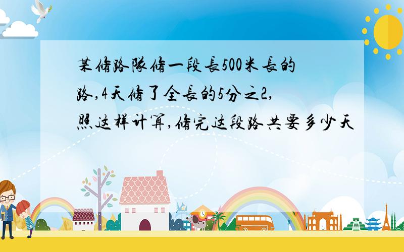 某修路队修一段长500米长的路,4天修了全长的5分之2,照这样计算,修完这段路共要多少天