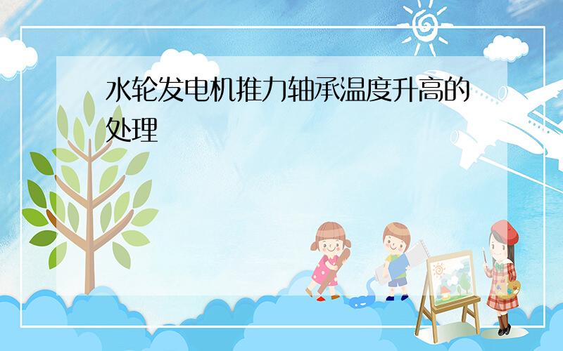 水轮发电机推力轴承温度升高的处理